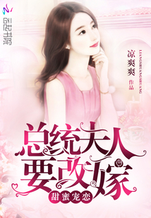 甜蜜宠恋:总统夫人要改嫁!