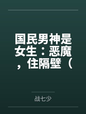 国民男神是女生:恶魔,住隔壁(同居大神暗恋我)