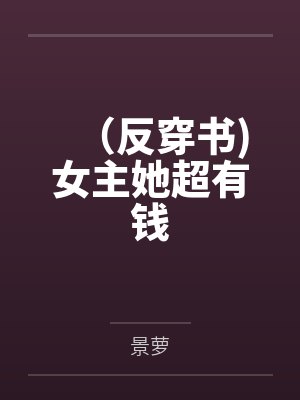 (反穿书)女主她超有钱