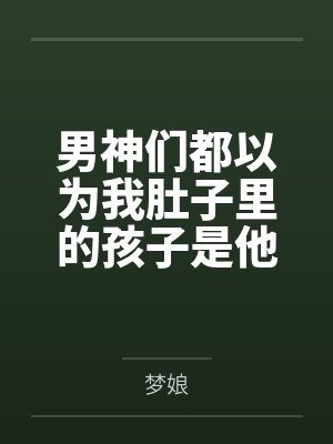 男神们都以为我肚子里的孩子是他的！