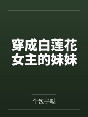穿成白莲花女主的妹妹