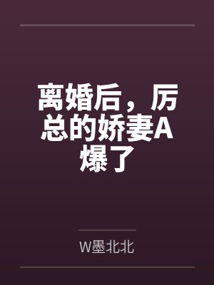 离婚后,厉总的娇妻A爆了