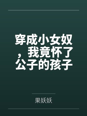 穿成小女奴,我竟怀了公子的孩子