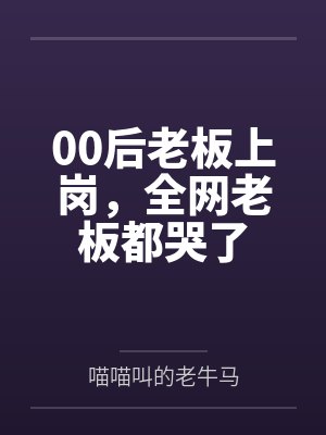 00后老板上岗,全网老板都哭了