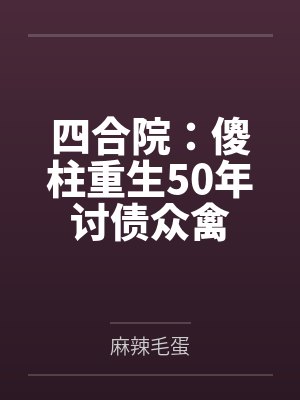 四合院:傻柱重生50年讨债众禽