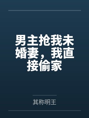 男主抢我未婚妻，我直接偷家