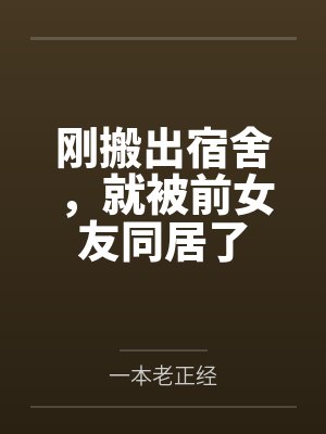 刚搬出宿舍,就被前女友同居了