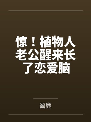 惊!植物人老公醒来长了恋爱脑