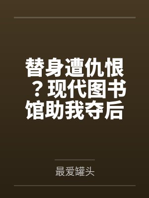 替身遭仇恨？现代图书馆助我夺后