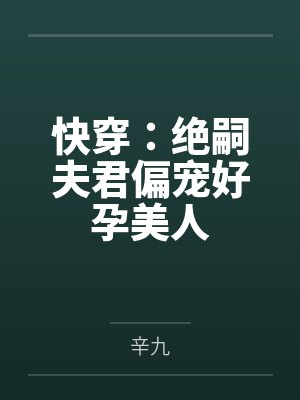 快穿绝嗣夫君偏宠好孕美人无限流小说网
