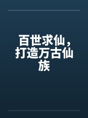 百世求仙，打造万古仙族