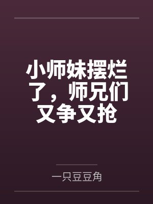 小师妹摆烂了,师兄们又争又抢