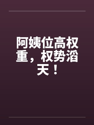 阿姨位高权重，权势滔天！