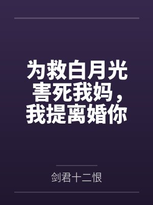 为救白月光害死我妈，我提离婚你哭什么？