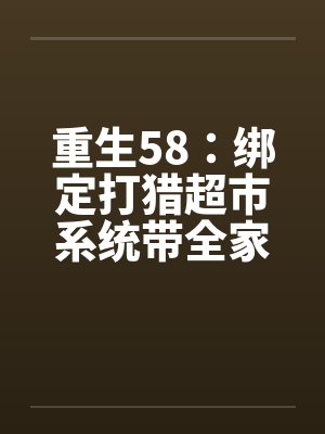 重生58：绑定打猎超市系统带全家吃肉