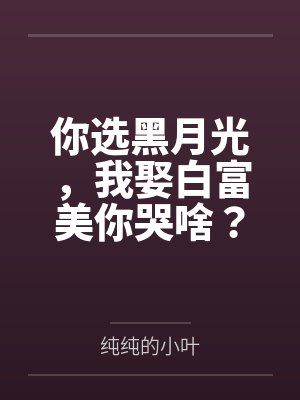 你选黑月光，我娶白富美你哭啥？