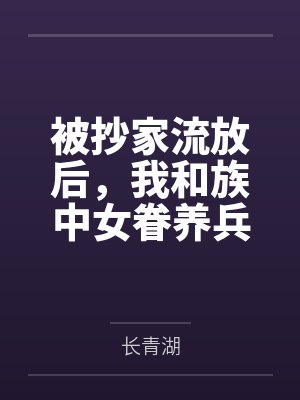被抄家流放后，我和族中女眷养兵百万！