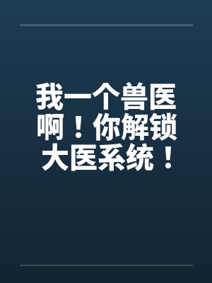 我一个兽医啊！你解锁大医系统！