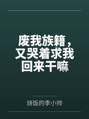 废我族籍，又哭着求我回来干嘛