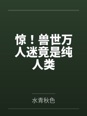惊!兽世万人迷竟是纯人类