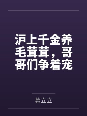 沪上千金养毛茸茸,哥哥们争着宠