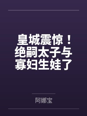皇城震惊!绝嗣太子与寡妇生娃了