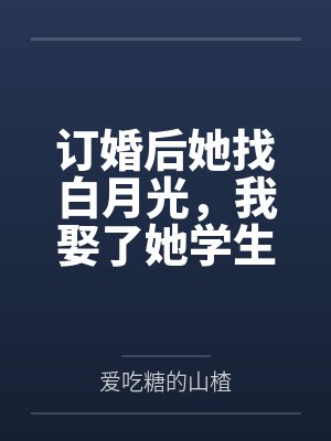 订婚后她找白月光，我娶了她学生