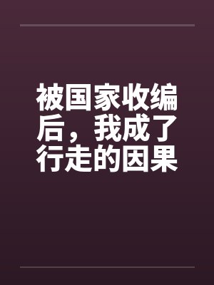 被国家收编后，我成了行走的因果核弹