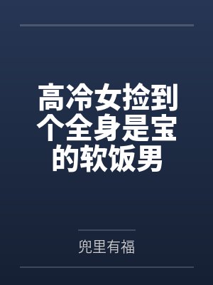 高冷女捡到个全身是宝的软饭男