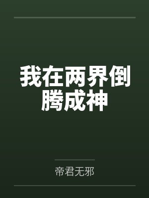我在两界倒腾成神