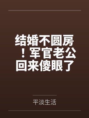 结婚不圆房！军官老公回来傻眼了