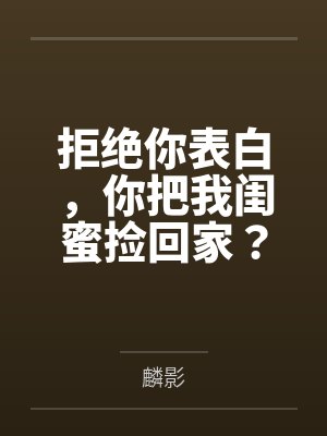 拒绝你表白，你把我闺蜜捡回家？