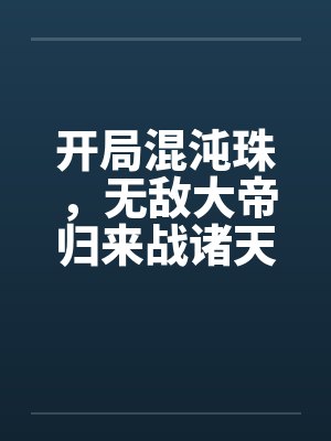 开局混沌珠，无敌大帝归来战诸天