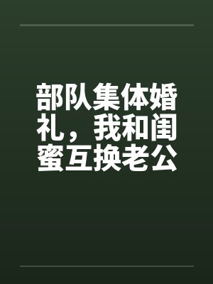 部队集体婚礼，我和闺蜜互换老公