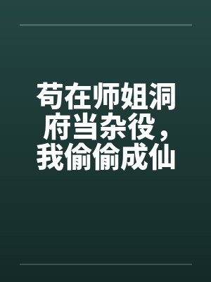 苟在师姐洞府当杂役，我偷偷成仙了