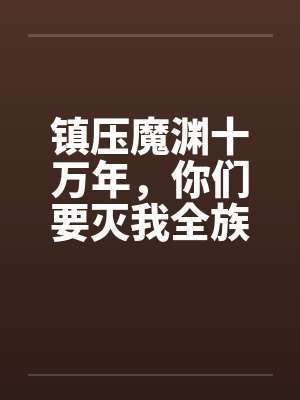 镇压魔渊十万年，你们要灭我全族？