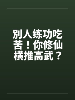 別人练功吃苦！你修仙横推高武？