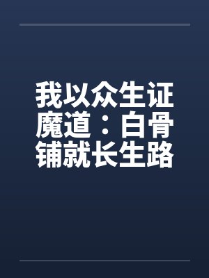 我以众生证魔道：白骨铺就长生路