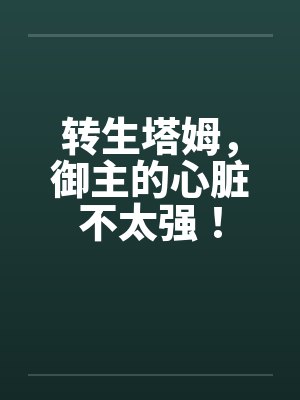 转生塔姆，御主的心脏不太强！