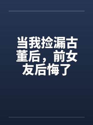 当我捡漏古董后，前女友后悔了