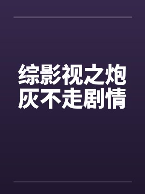 综影视之炮灰不走剧情作