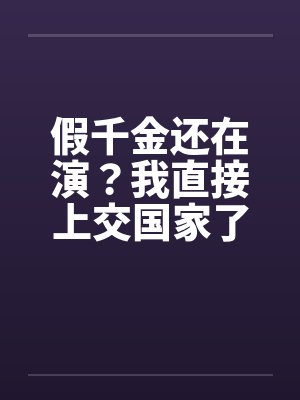 假千金还在演？我直接上交国家了