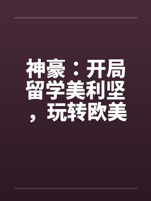 神豪：开局留学美利坚，玩转欧美