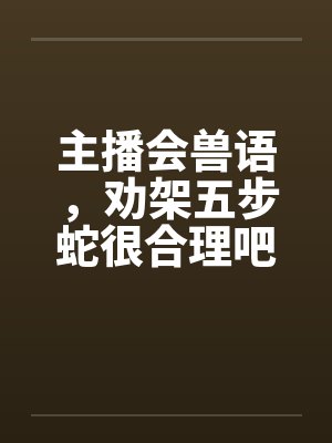 主播会兽语，劝架五步蛇很合理吧