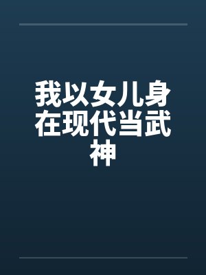 我以女儿身在现代当武神