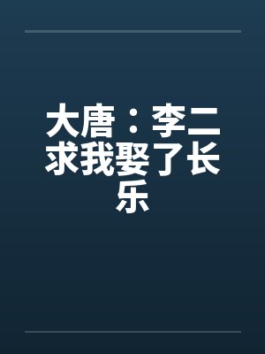 大唐：李二求我娶了长乐