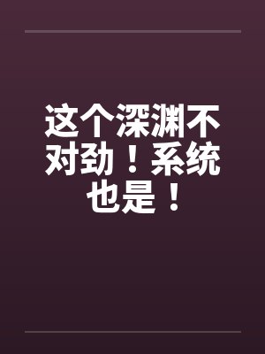这个深渊不对劲！系统也是！
