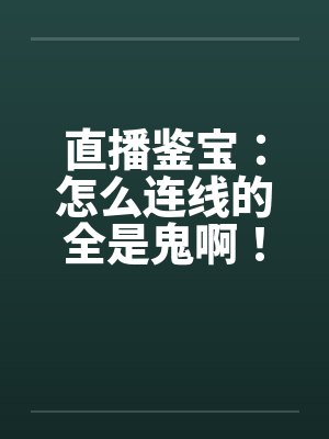 直播鉴宝：怎么连线的全是鬼啊！