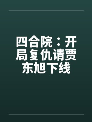 四合院：开局复仇请贾东旭下线