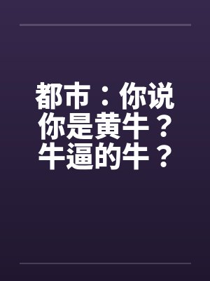 都市：你说你是黄牛？牛逼的牛？